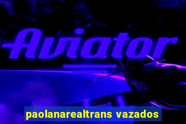 paolanarealtrans vazados